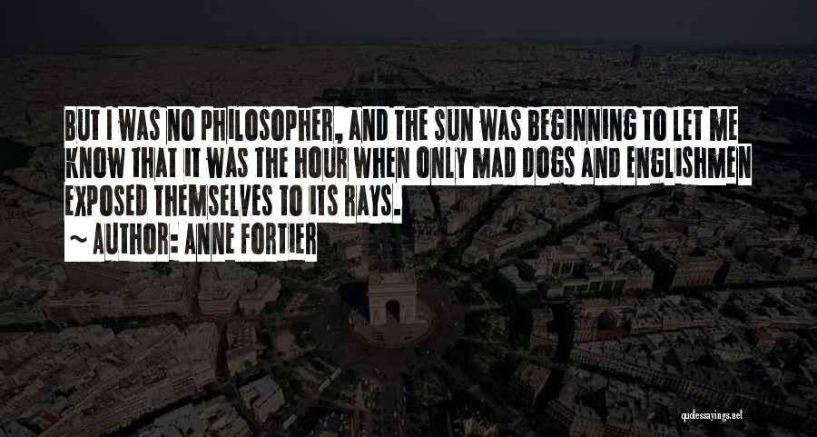Anne Fortier Quotes: But I Was No Philosopher, And The Sun Was Beginning To Let Me Know That It Was The Hour When