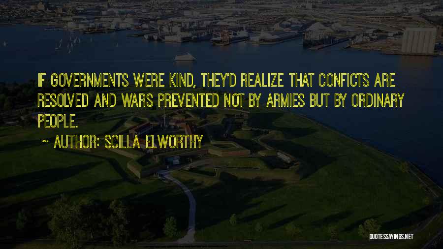 Scilla Elworthy Quotes: If Governments Were Kind, They'd Realize That Conficts Are Resolved And Wars Prevented Not By Armies But By Ordinary People.