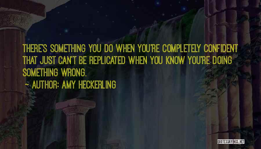 Amy Heckerling Quotes: There's Something You Do When You're Completely Confident That Just Can't Be Replicated When You Know You're Doing Something Wrong.