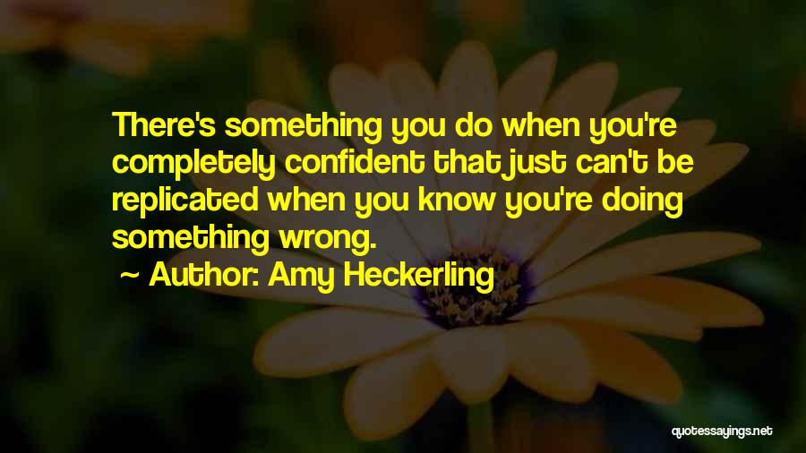 Amy Heckerling Quotes: There's Something You Do When You're Completely Confident That Just Can't Be Replicated When You Know You're Doing Something Wrong.