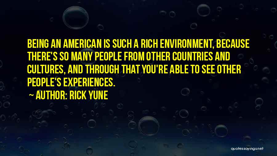 Rick Yune Quotes: Being An American Is Such A Rich Environment, Because There's So Many People From Other Countries And Cultures, And Through