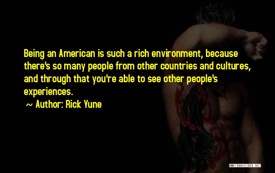 Rick Yune Quotes: Being An American Is Such A Rich Environment, Because There's So Many People From Other Countries And Cultures, And Through
