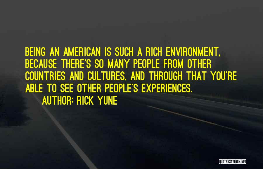 Rick Yune Quotes: Being An American Is Such A Rich Environment, Because There's So Many People From Other Countries And Cultures, And Through