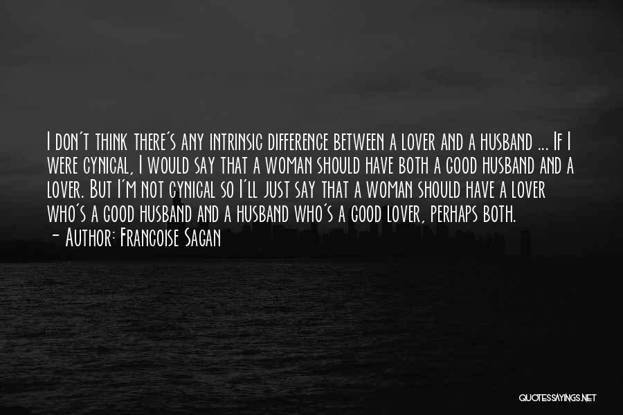 Francoise Sagan Quotes: I Don't Think There's Any Intrinsic Difference Between A Lover And A Husband ... If I Were Cynical, I Would