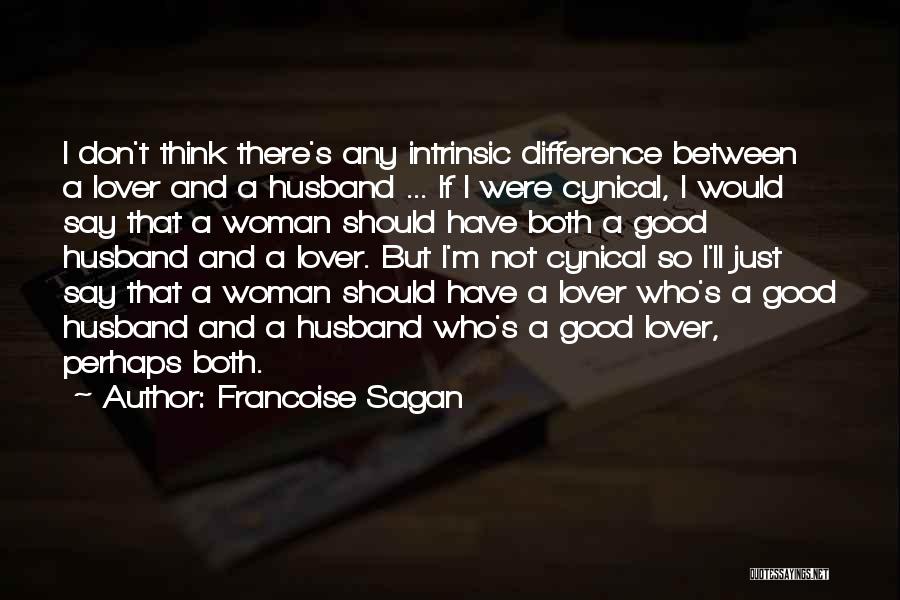 Francoise Sagan Quotes: I Don't Think There's Any Intrinsic Difference Between A Lover And A Husband ... If I Were Cynical, I Would