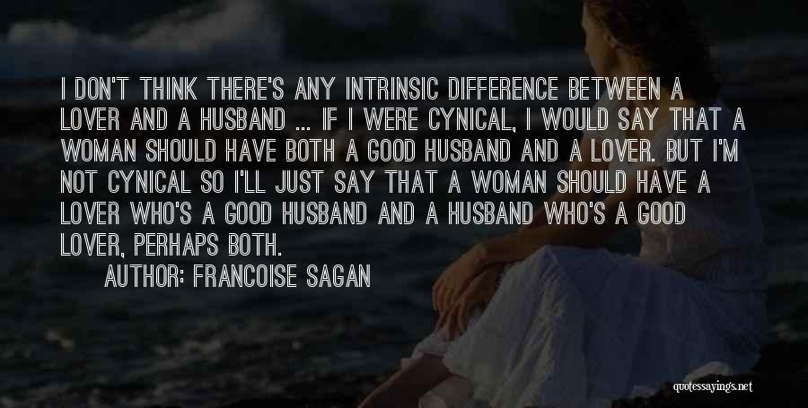Francoise Sagan Quotes: I Don't Think There's Any Intrinsic Difference Between A Lover And A Husband ... If I Were Cynical, I Would