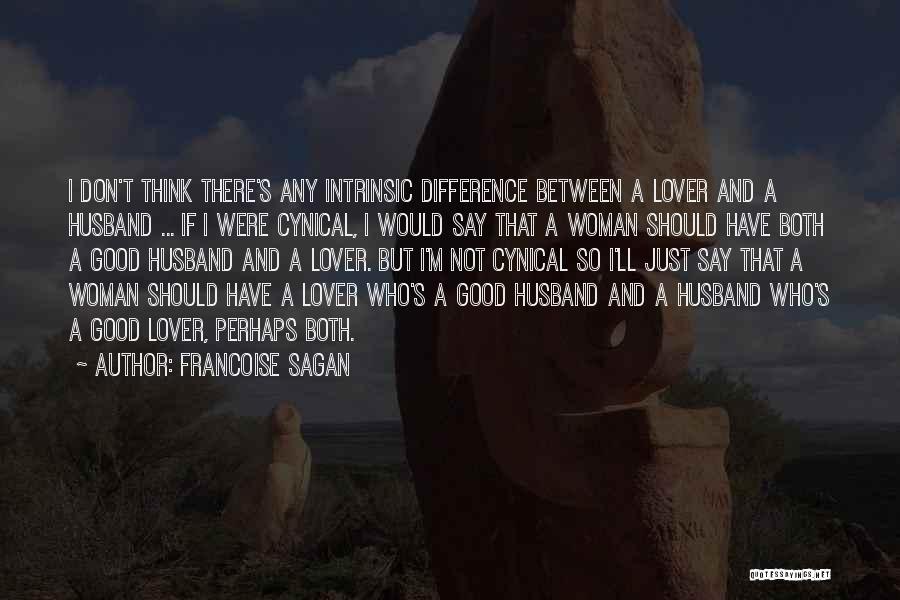 Francoise Sagan Quotes: I Don't Think There's Any Intrinsic Difference Between A Lover And A Husband ... If I Were Cynical, I Would