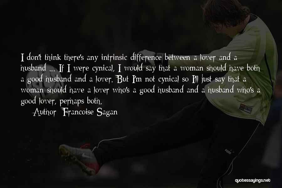 Francoise Sagan Quotes: I Don't Think There's Any Intrinsic Difference Between A Lover And A Husband ... If I Were Cynical, I Would