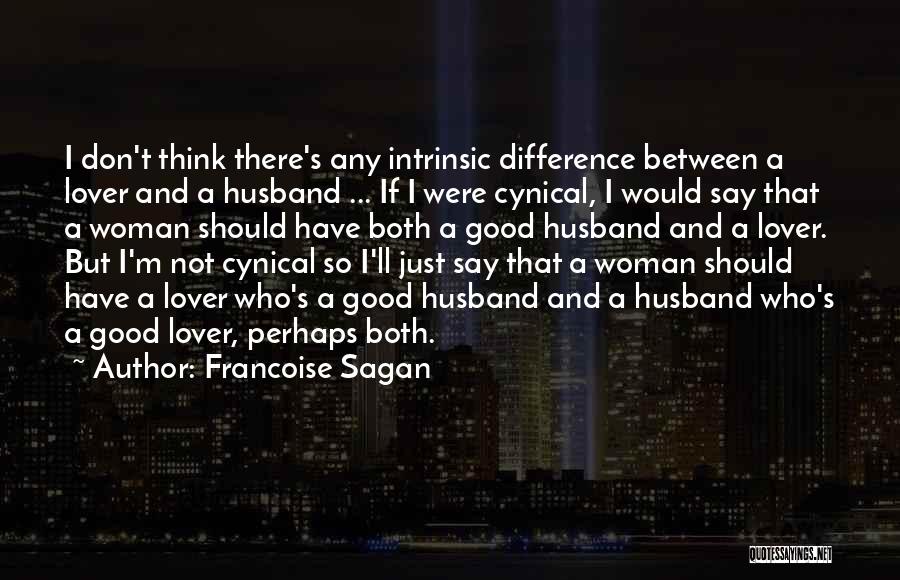 Francoise Sagan Quotes: I Don't Think There's Any Intrinsic Difference Between A Lover And A Husband ... If I Were Cynical, I Would