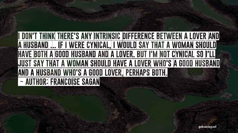 Francoise Sagan Quotes: I Don't Think There's Any Intrinsic Difference Between A Lover And A Husband ... If I Were Cynical, I Would