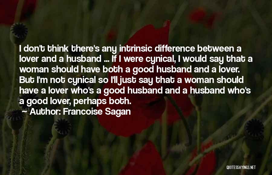 Francoise Sagan Quotes: I Don't Think There's Any Intrinsic Difference Between A Lover And A Husband ... If I Were Cynical, I Would