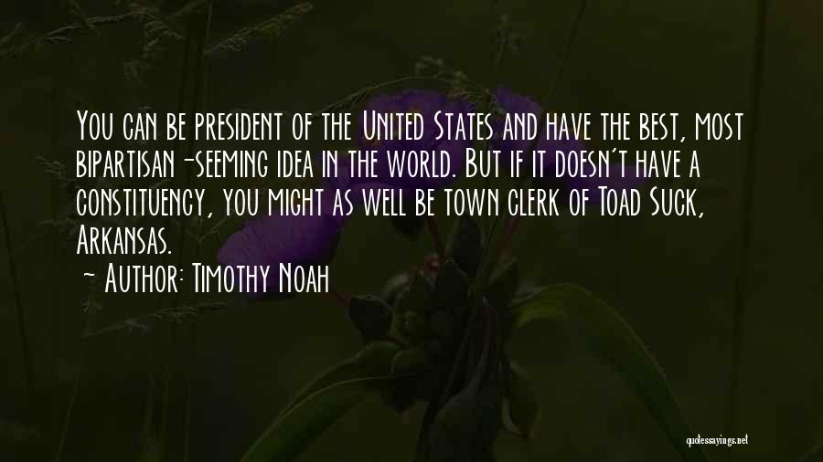 Timothy Noah Quotes: You Can Be President Of The United States And Have The Best, Most Bipartisan-seeming Idea In The World. But If