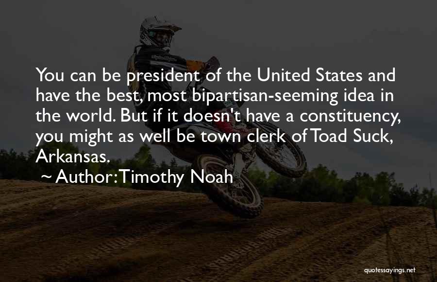 Timothy Noah Quotes: You Can Be President Of The United States And Have The Best, Most Bipartisan-seeming Idea In The World. But If