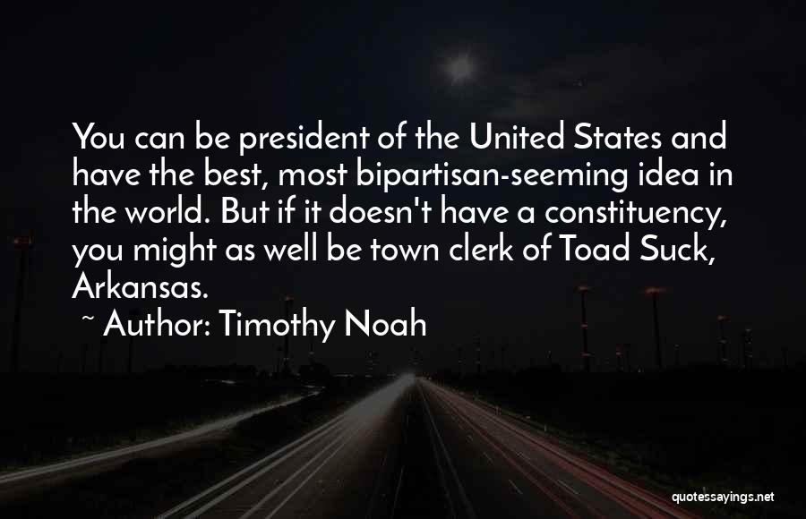Timothy Noah Quotes: You Can Be President Of The United States And Have The Best, Most Bipartisan-seeming Idea In The World. But If
