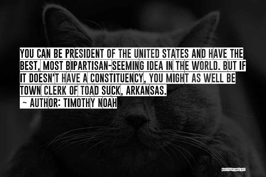 Timothy Noah Quotes: You Can Be President Of The United States And Have The Best, Most Bipartisan-seeming Idea In The World. But If