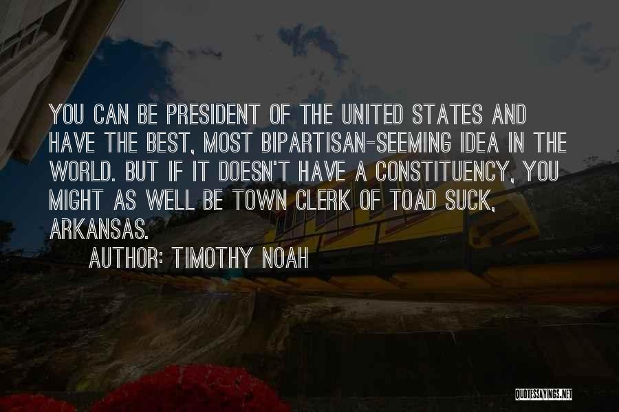 Timothy Noah Quotes: You Can Be President Of The United States And Have The Best, Most Bipartisan-seeming Idea In The World. But If