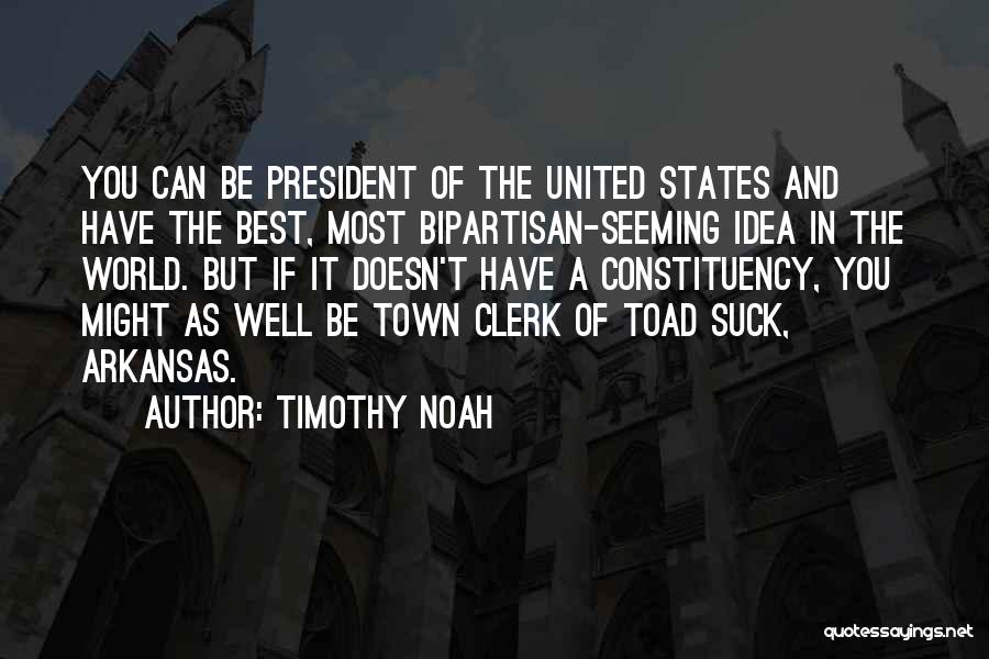 Timothy Noah Quotes: You Can Be President Of The United States And Have The Best, Most Bipartisan-seeming Idea In The World. But If