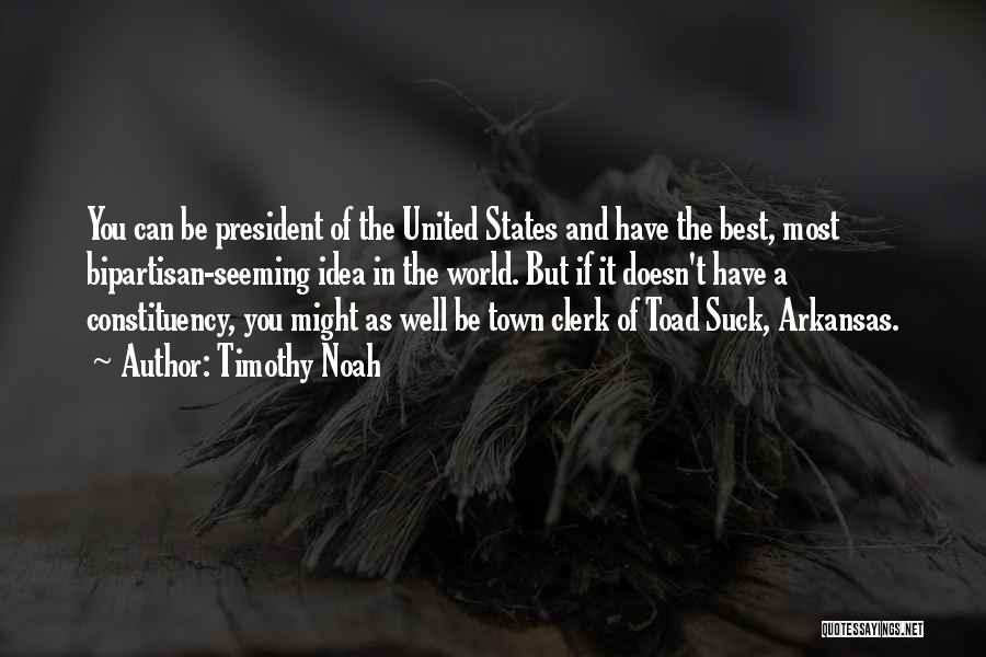 Timothy Noah Quotes: You Can Be President Of The United States And Have The Best, Most Bipartisan-seeming Idea In The World. But If