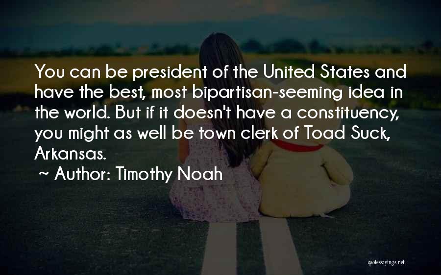 Timothy Noah Quotes: You Can Be President Of The United States And Have The Best, Most Bipartisan-seeming Idea In The World. But If
