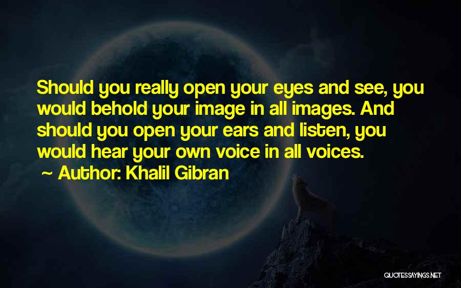 Khalil Gibran Quotes: Should You Really Open Your Eyes And See, You Would Behold Your Image In All Images. And Should You Open