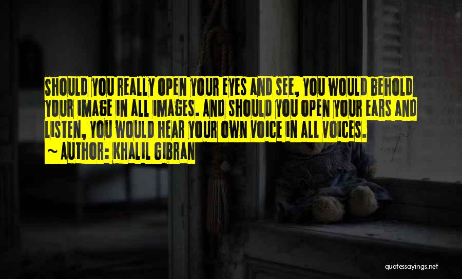 Khalil Gibran Quotes: Should You Really Open Your Eyes And See, You Would Behold Your Image In All Images. And Should You Open