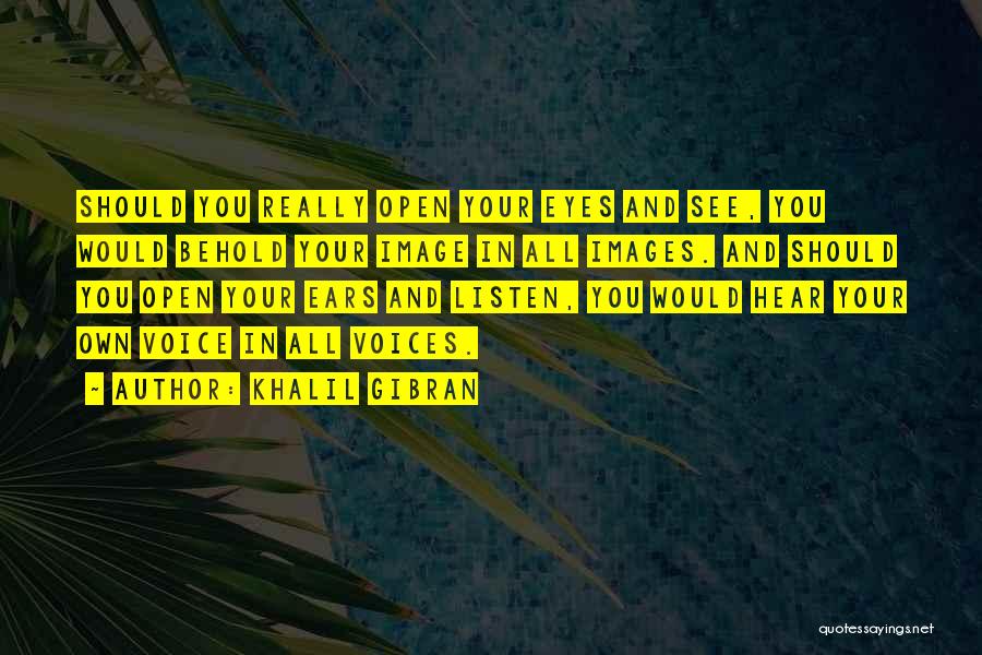 Khalil Gibran Quotes: Should You Really Open Your Eyes And See, You Would Behold Your Image In All Images. And Should You Open