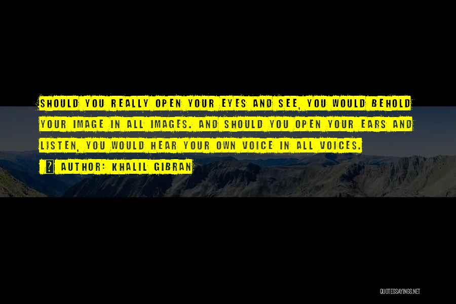 Khalil Gibran Quotes: Should You Really Open Your Eyes And See, You Would Behold Your Image In All Images. And Should You Open