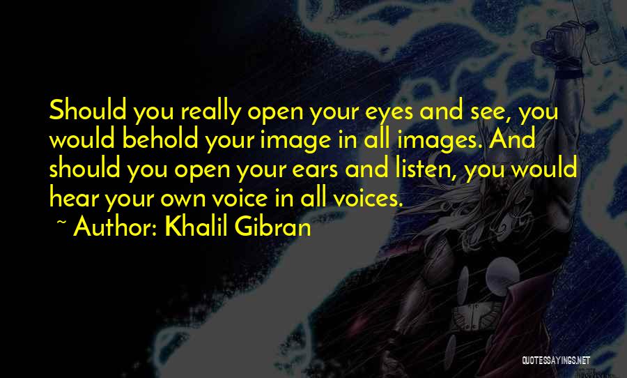 Khalil Gibran Quotes: Should You Really Open Your Eyes And See, You Would Behold Your Image In All Images. And Should You Open