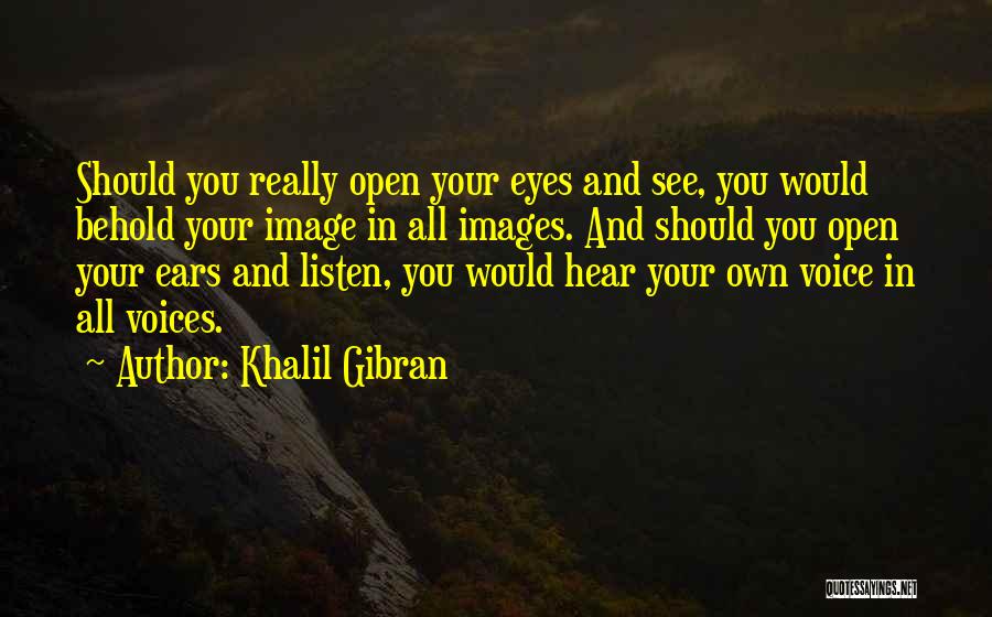 Khalil Gibran Quotes: Should You Really Open Your Eyes And See, You Would Behold Your Image In All Images. And Should You Open