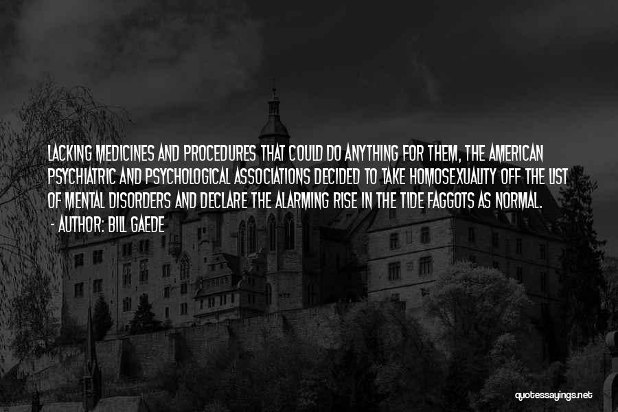 Bill Gaede Quotes: Lacking Medicines And Procedures That Could Do Anything For Them, The American Psychiatric And Psychological Associations Decided To Take Homosexuality