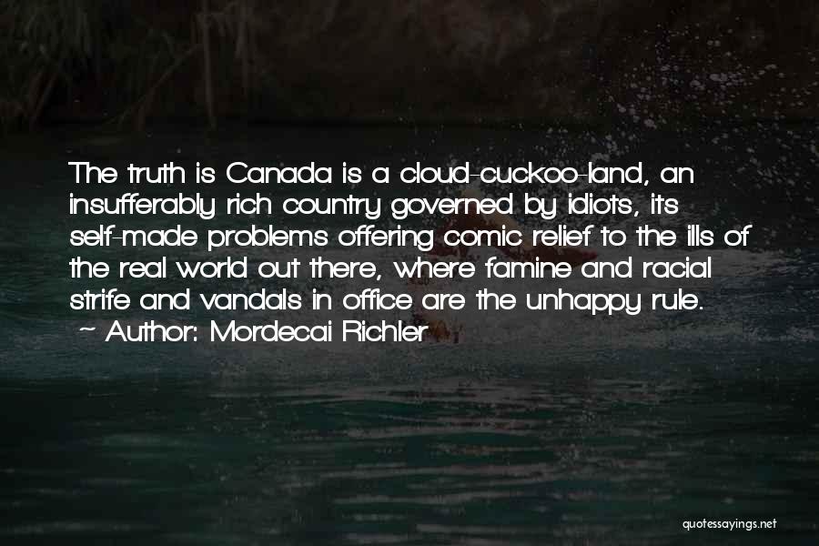 Mordecai Richler Quotes: The Truth Is Canada Is A Cloud-cuckoo-land, An Insufferably Rich Country Governed By Idiots, Its Self-made Problems Offering Comic Relief