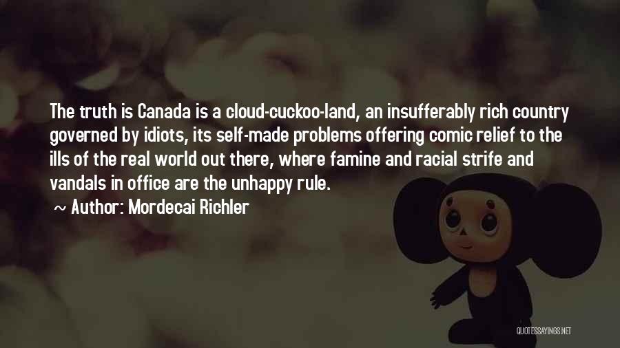 Mordecai Richler Quotes: The Truth Is Canada Is A Cloud-cuckoo-land, An Insufferably Rich Country Governed By Idiots, Its Self-made Problems Offering Comic Relief