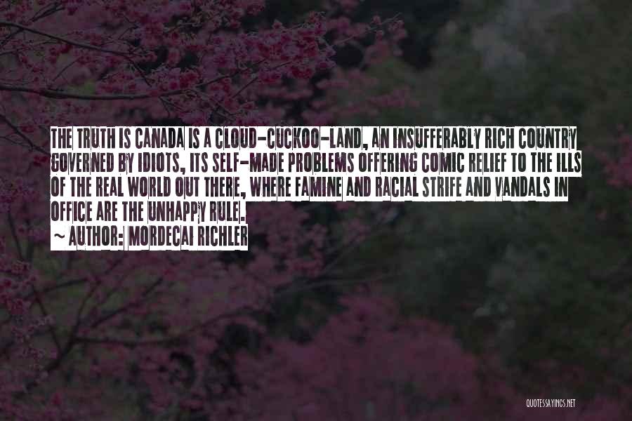 Mordecai Richler Quotes: The Truth Is Canada Is A Cloud-cuckoo-land, An Insufferably Rich Country Governed By Idiots, Its Self-made Problems Offering Comic Relief