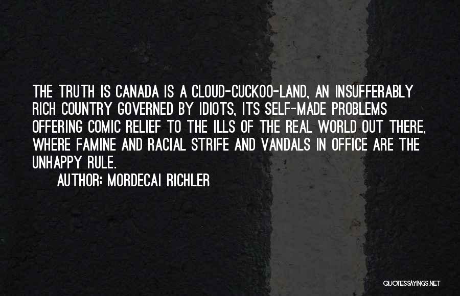 Mordecai Richler Quotes: The Truth Is Canada Is A Cloud-cuckoo-land, An Insufferably Rich Country Governed By Idiots, Its Self-made Problems Offering Comic Relief