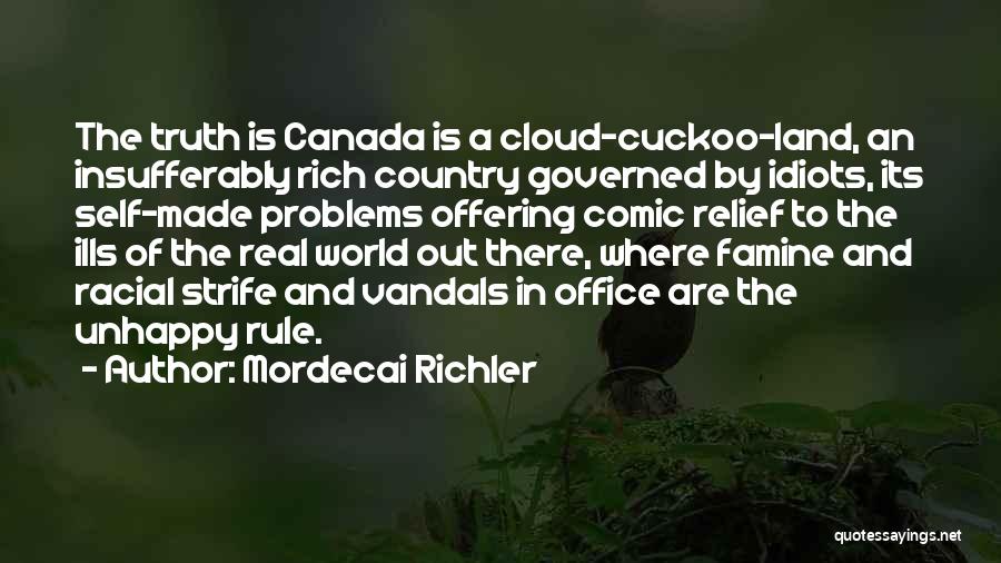 Mordecai Richler Quotes: The Truth Is Canada Is A Cloud-cuckoo-land, An Insufferably Rich Country Governed By Idiots, Its Self-made Problems Offering Comic Relief