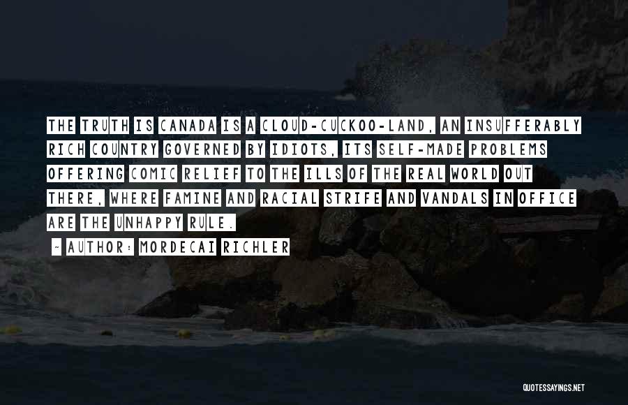 Mordecai Richler Quotes: The Truth Is Canada Is A Cloud-cuckoo-land, An Insufferably Rich Country Governed By Idiots, Its Self-made Problems Offering Comic Relief