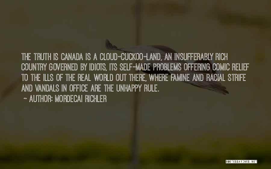 Mordecai Richler Quotes: The Truth Is Canada Is A Cloud-cuckoo-land, An Insufferably Rich Country Governed By Idiots, Its Self-made Problems Offering Comic Relief