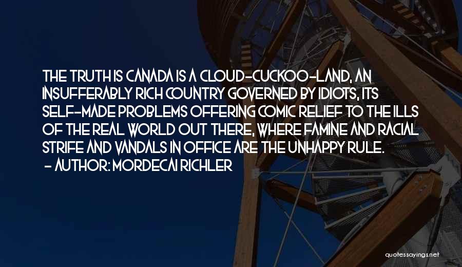 Mordecai Richler Quotes: The Truth Is Canada Is A Cloud-cuckoo-land, An Insufferably Rich Country Governed By Idiots, Its Self-made Problems Offering Comic Relief