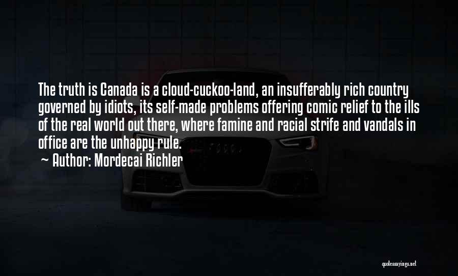 Mordecai Richler Quotes: The Truth Is Canada Is A Cloud-cuckoo-land, An Insufferably Rich Country Governed By Idiots, Its Self-made Problems Offering Comic Relief