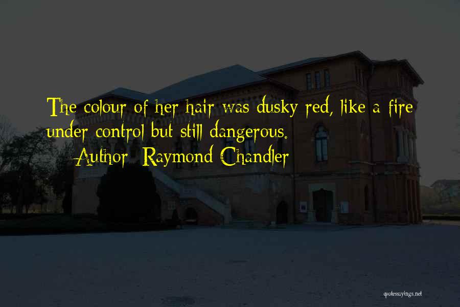 Raymond Chandler Quotes: The Colour Of Her Hair Was Dusky Red, Like A Fire Under Control But Still Dangerous.