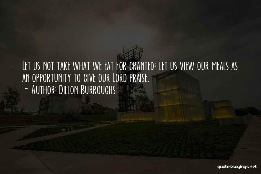 Dillon Burroughs Quotes: Let Us Not Take What We Eat For Granted; Let Us View Our Meals As An Opportunity To Give Our