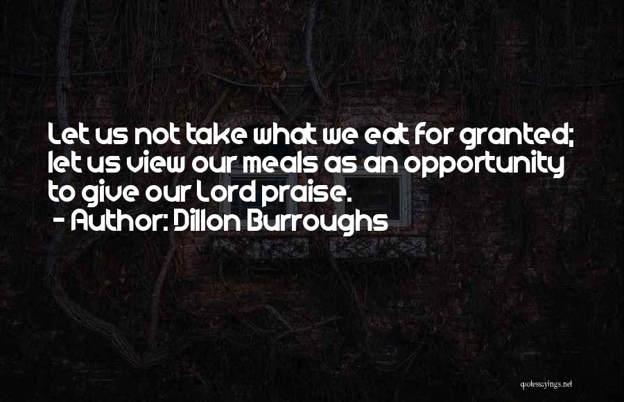 Dillon Burroughs Quotes: Let Us Not Take What We Eat For Granted; Let Us View Our Meals As An Opportunity To Give Our