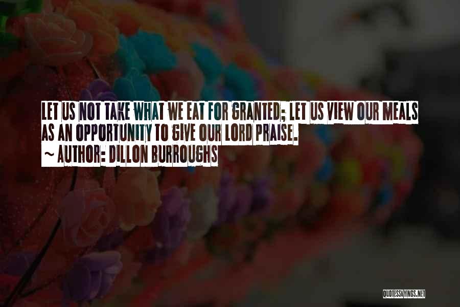 Dillon Burroughs Quotes: Let Us Not Take What We Eat For Granted; Let Us View Our Meals As An Opportunity To Give Our