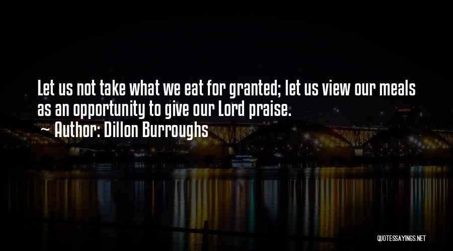 Dillon Burroughs Quotes: Let Us Not Take What We Eat For Granted; Let Us View Our Meals As An Opportunity To Give Our
