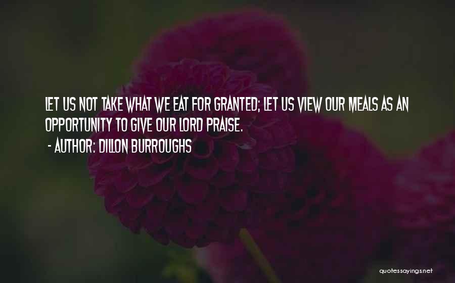 Dillon Burroughs Quotes: Let Us Not Take What We Eat For Granted; Let Us View Our Meals As An Opportunity To Give Our