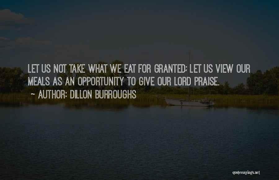 Dillon Burroughs Quotes: Let Us Not Take What We Eat For Granted; Let Us View Our Meals As An Opportunity To Give Our