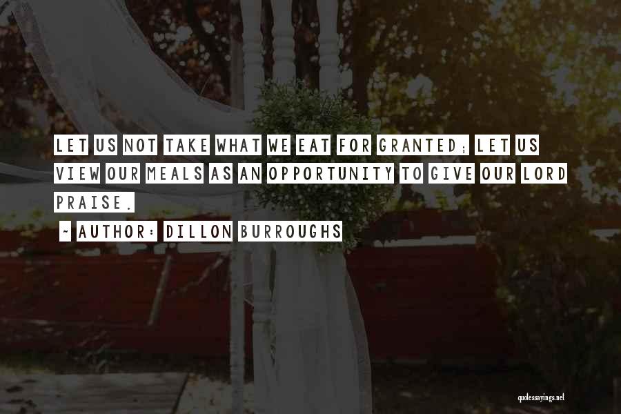 Dillon Burroughs Quotes: Let Us Not Take What We Eat For Granted; Let Us View Our Meals As An Opportunity To Give Our