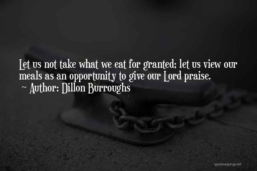 Dillon Burroughs Quotes: Let Us Not Take What We Eat For Granted; Let Us View Our Meals As An Opportunity To Give Our