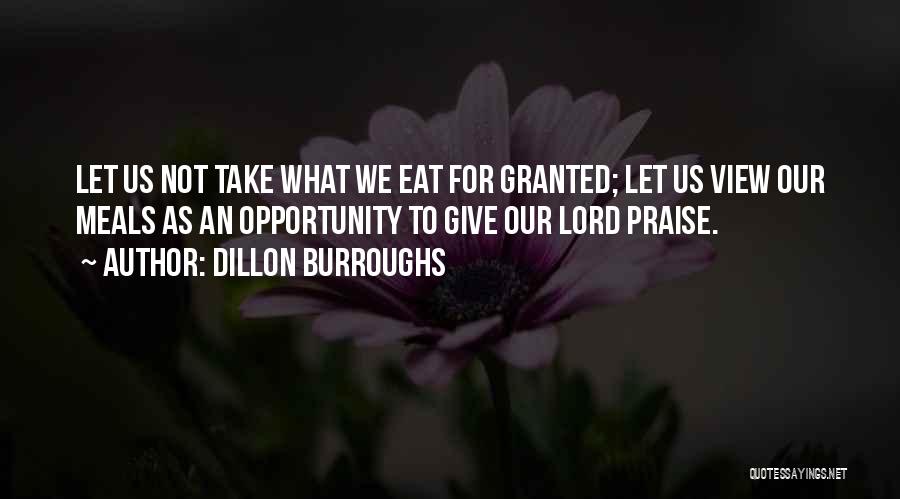 Dillon Burroughs Quotes: Let Us Not Take What We Eat For Granted; Let Us View Our Meals As An Opportunity To Give Our