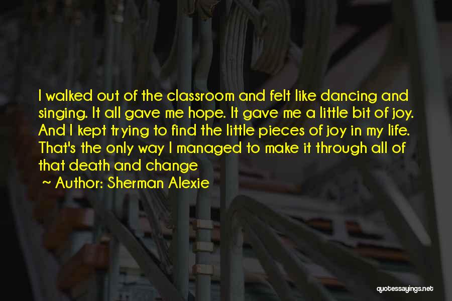 Sherman Alexie Quotes: I Walked Out Of The Classroom And Felt Like Dancing And Singing. It All Gave Me Hope. It Gave Me